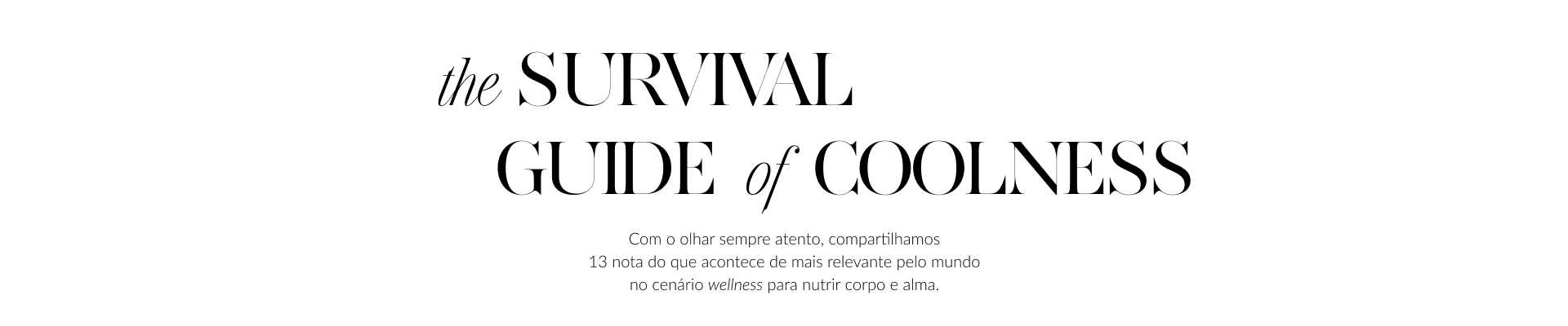 The Survival Guide of Coolness  Com o olhar sempre atento, compartilhamos 13 nota do que acontece de mais relevante pelo mundo no cenário wellness para nutrir corpo e alma.